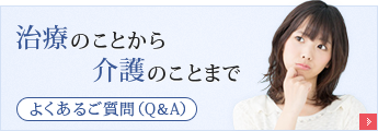 治療のことから介護のことまで｜よくあるご質問(Q&A)